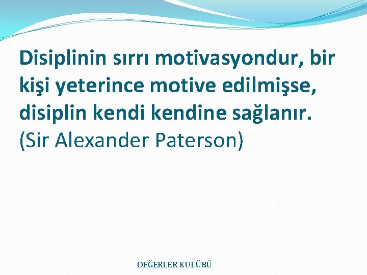 Disiplinin sırrı motivasyondur, bir kişi yeterince motive edilmişse, disiplin kendine sağlanır. (Sir Alexander Paterson)