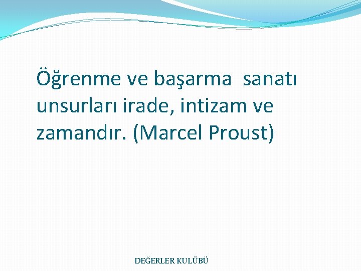 Öğrenme ve başarma sanatı unsurları irade, intizam ve zamandır. (Marcel Proust) DEĞERLER KULÜBÜ 