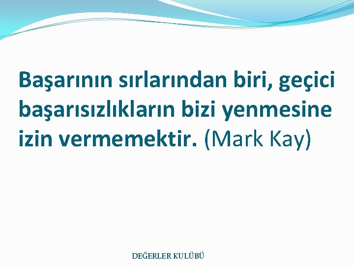 Başarının sırlarından biri, geçici başarısızlıkların bizi yenmesine izin vermemektir. (Mark Kay) DEĞERLER KULÜBÜ 