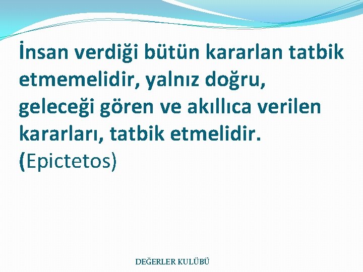 İnsan verdiği bütün kararlan tatbik etmemelidir, yalnız doğru, geleceği gören ve akıllıca verilen kararları,