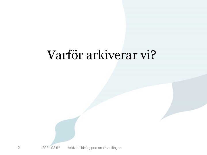 Varför arkiverar vi? 2 2021 -03 -02 Arkivutbildning personalhandlingar 