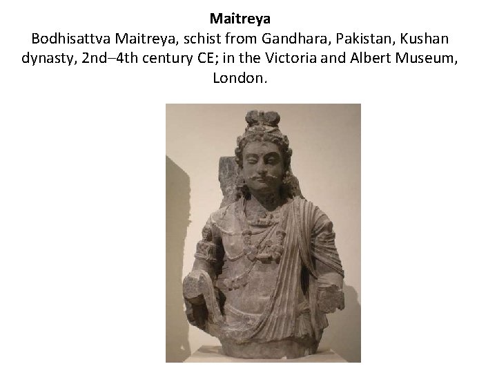 Maitreya Bodhisattva Maitreya, schist from Gandhara, Pakistan, Kushan dynasty, 2 nd– 4 th century