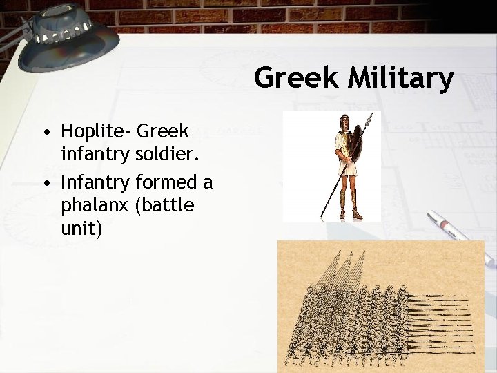 Greek Military • Hoplite- Greek infantry soldier. • Infantry formed a phalanx (battle unit)
