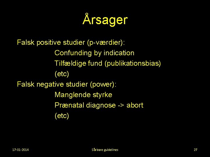 Årsager Falsk positive studier (p-værdier): Confunding by indication Tilfældige fund (publikationsbias) (etc) Falsk negative