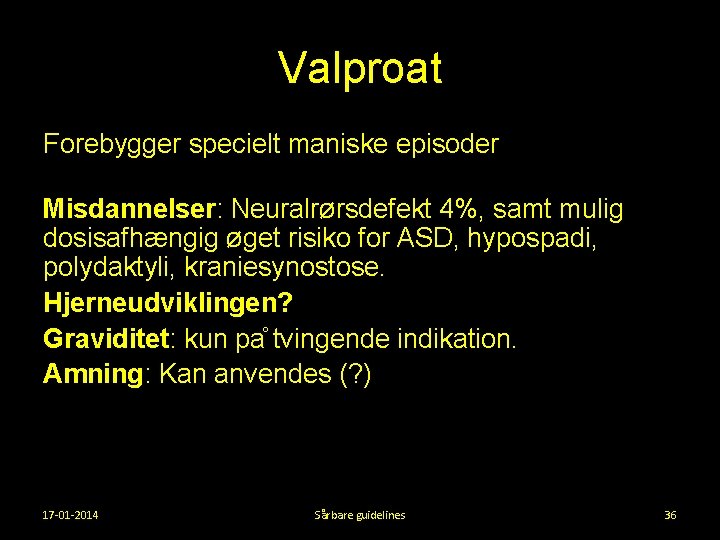 Valproat Forebygger specielt maniske episoder Misdannelser: Neuralrørsdefekt 4%, samt mulig dosisafhængig øget risiko for