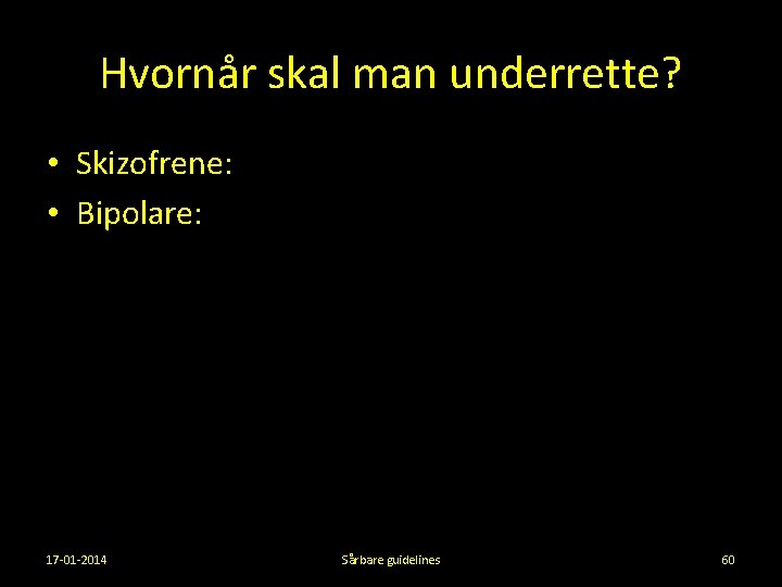 Hvornår skal man underrette? • Skizofrene: • Bipolare: 17 -01 -2014 Sårbare guidelines 60