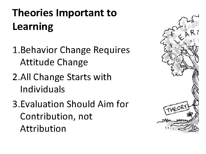 Theories Important to Learning 1. Behavior Change Requires Attitude Change 2. All Change Starts