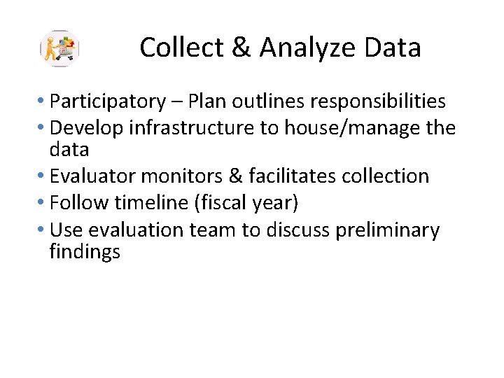  Collect & Analyze Data • Participatory – Plan outlines responsibilities • Develop infrastructure