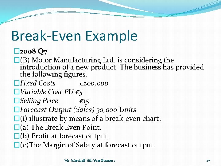 Break-Even Example � 2008 Q 7 �(B) Motor Manufacturing Ltd. is considering the introduction