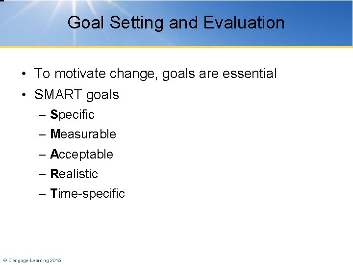 Goal Setting and Evaluation • To motivate change, goals are essential • SMART goals
