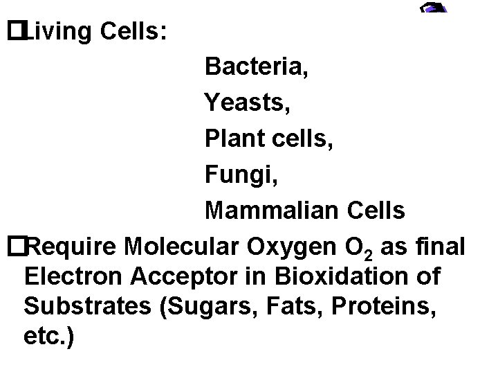 �Living Cells: Bacteria, Yeasts, Plant cells, Fungi, Mammalian Cells �Require Molecular Oxygen O 2