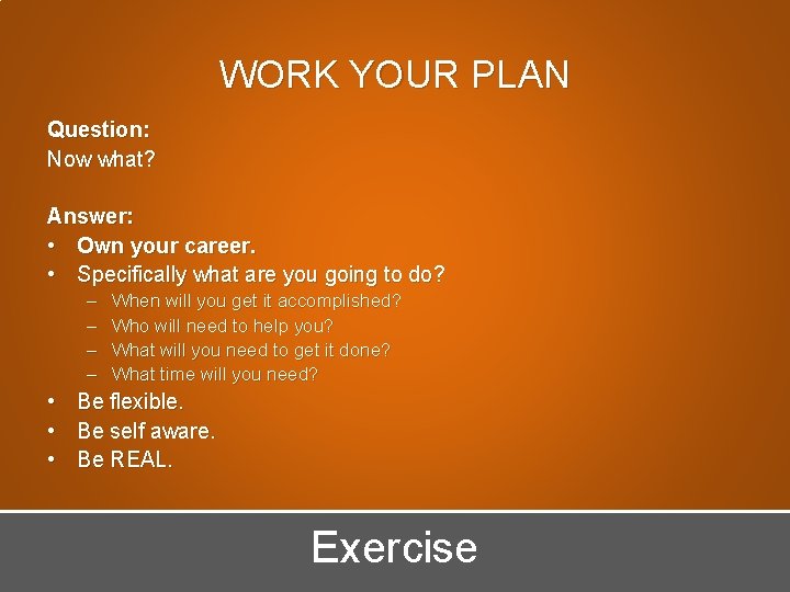 WORK YOUR PLAN Question: Now what? Answer: • Own your career. • Specifically what