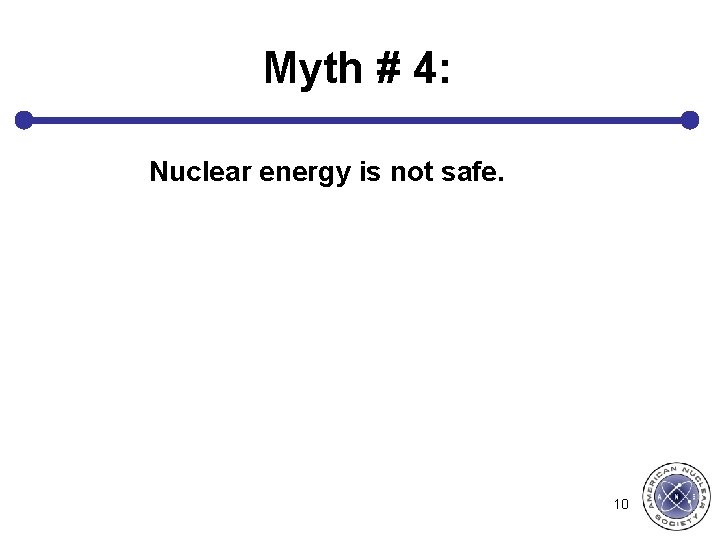 Myth # 4: Nuclear energy is not safe. 10 