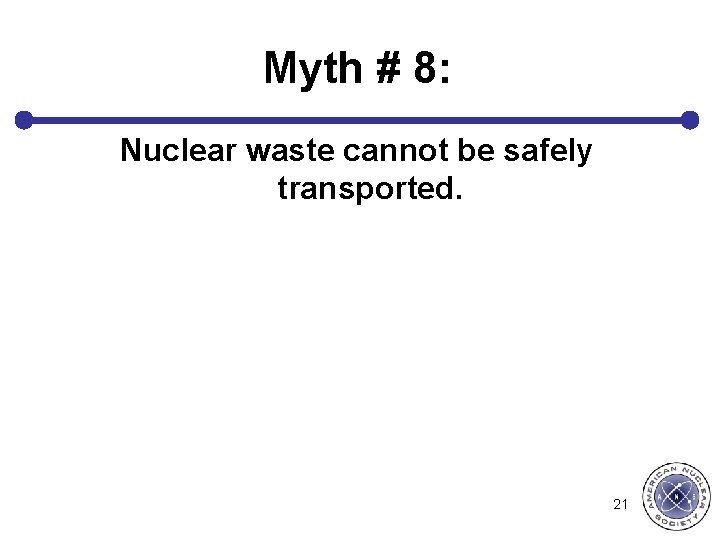 Myth # 8: Nuclear waste cannot be safely transported. 21 