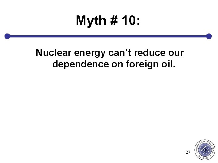 Myth # 10: Nuclear energy can’t reduce our dependence on foreign oil. 27 