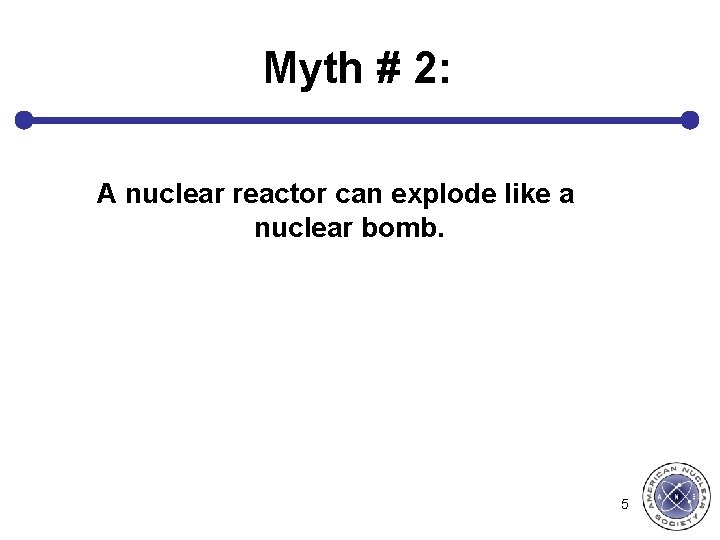 Myth # 2: A nuclear reactor can explode like a nuclear bomb. 5 