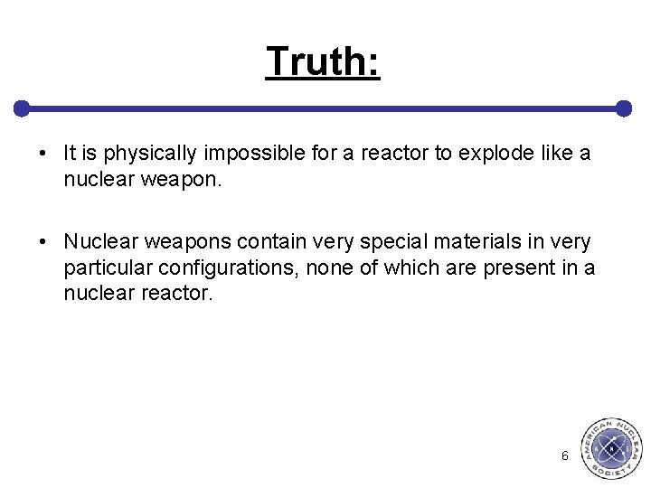 Truth: • It is physically impossible for a reactor to explode like a nuclear