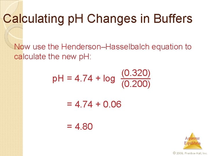 Calculating p. H Changes in Buffers Now use the Henderson–Hasselbalch equation to calculate the