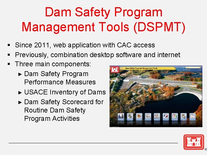 Dam Safety Program Management Tools (DSPMT) § Since 2011, web application with CAC access