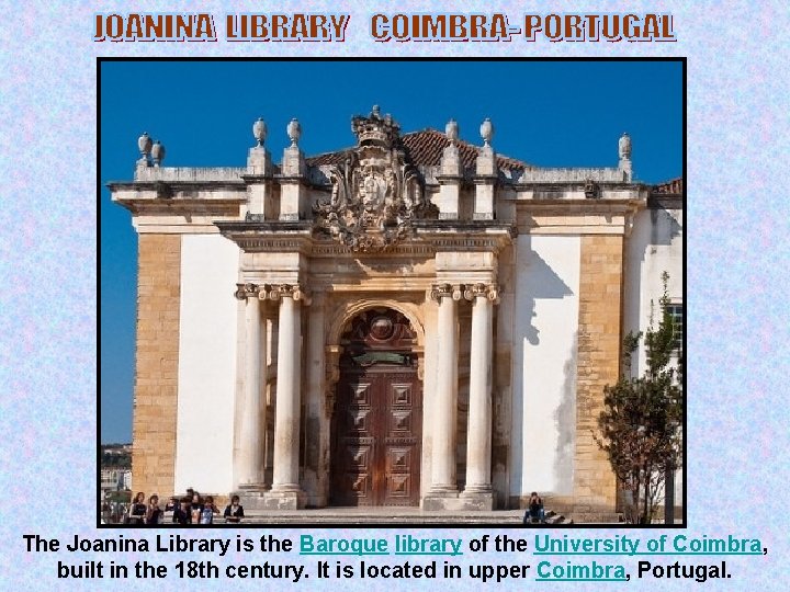 The Joanina Library is the Baroque library of the University of Coimbra, built in