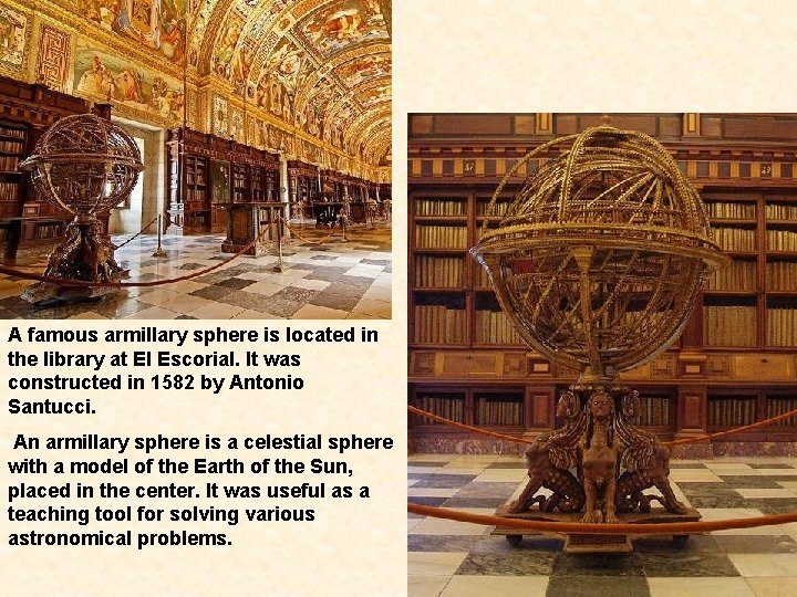 A famous armillary sphere is located in the library at El Escorial. It was