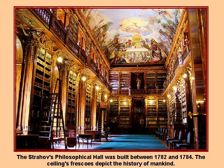 The Strahov's Philosophical Hall was built between 1782 and 1784. The ceiling's frescoes depict