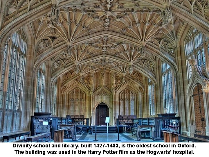 Divinity school and library, built 1427 -1483, is the oldest school in Oxford. The