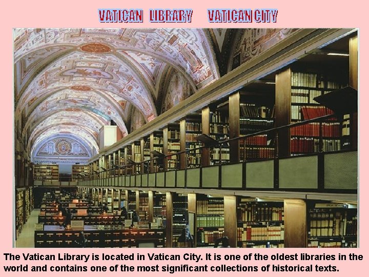 The Vatican Library is located in Vatican City. It is one of the oldest