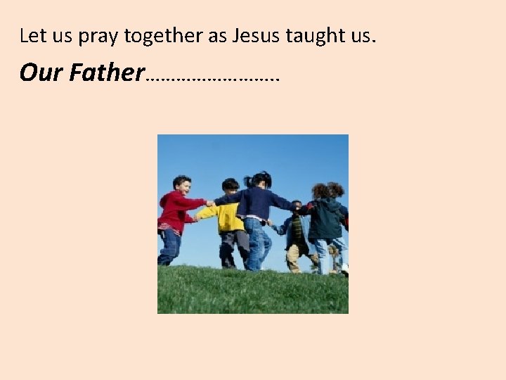 Let us pray together as Jesus taught us. Our Father…………. . 