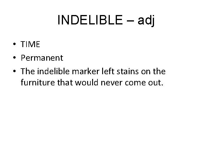 INDELIBLE – adj • TIME • Permanent • The indelible marker left stains on INDELIBLE – adj • TIME • Permanent • The indelible marker left stains on