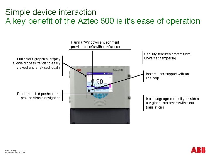 Simple device interaction A key benefit of the Aztec 600 is it’s ease of