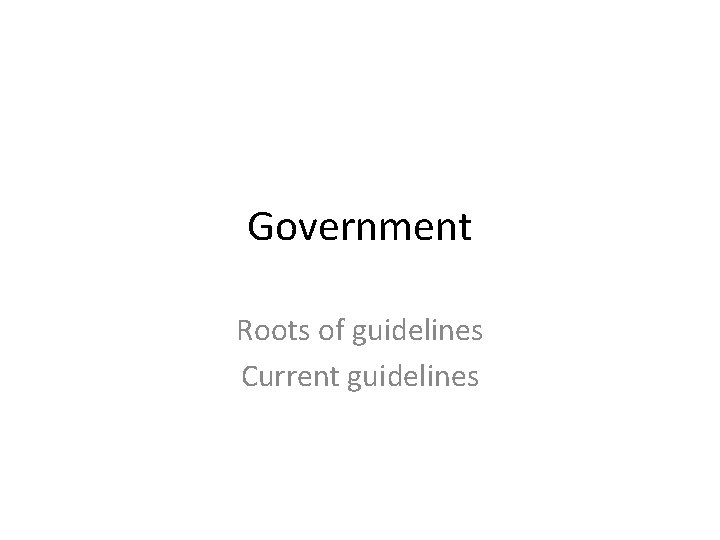 Government Roots of guidelines Current guidelines 