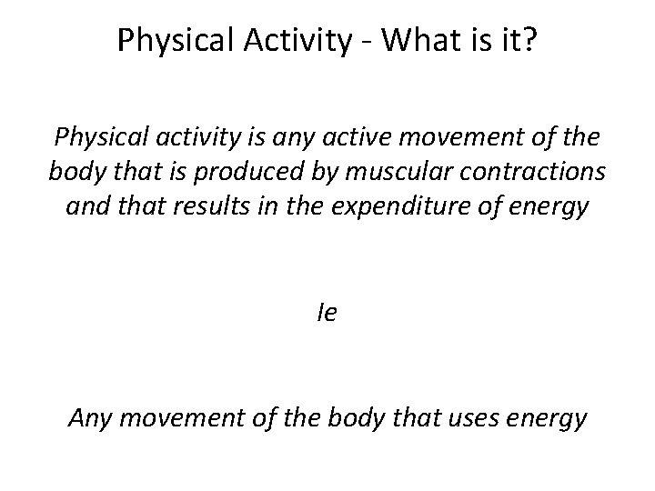 Physical Activity - What is it? Physical activity is any active movement of the