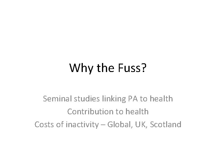 Why the Fuss? Seminal studies linking PA to health Contribution to health Costs of