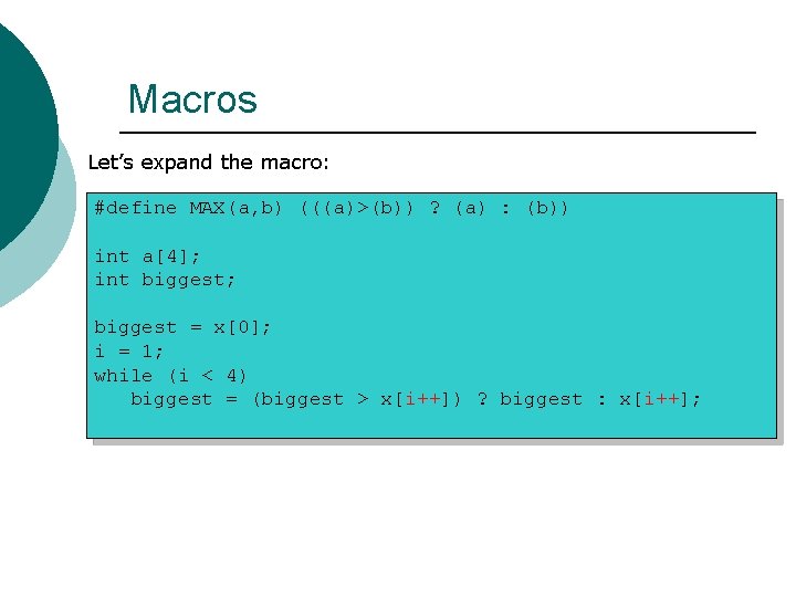 Macros Let’s expand the macro: #define MAX(a, b) (((a)>(b)) ? (a) : (b)) int