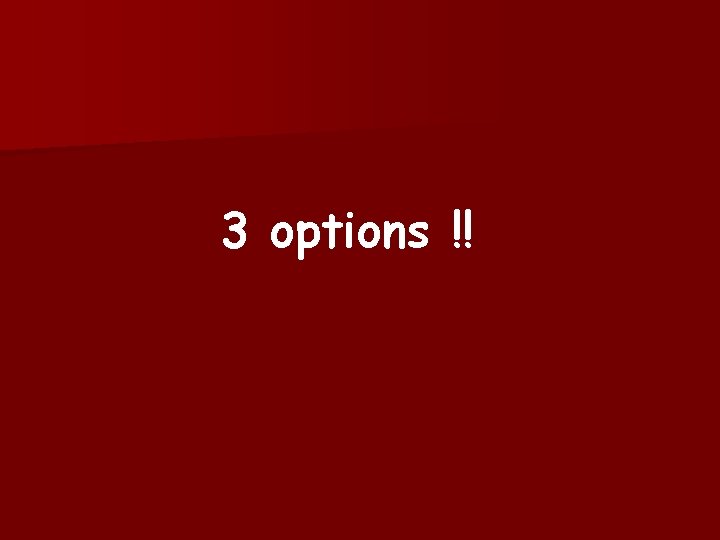 3 options !! 