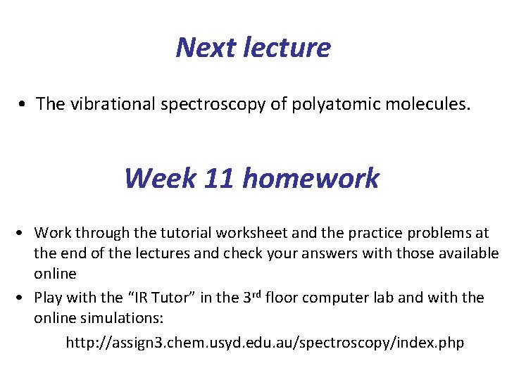 Next lecture • The vibrational spectroscopy of polyatomic molecules. Week 11 homework • Work