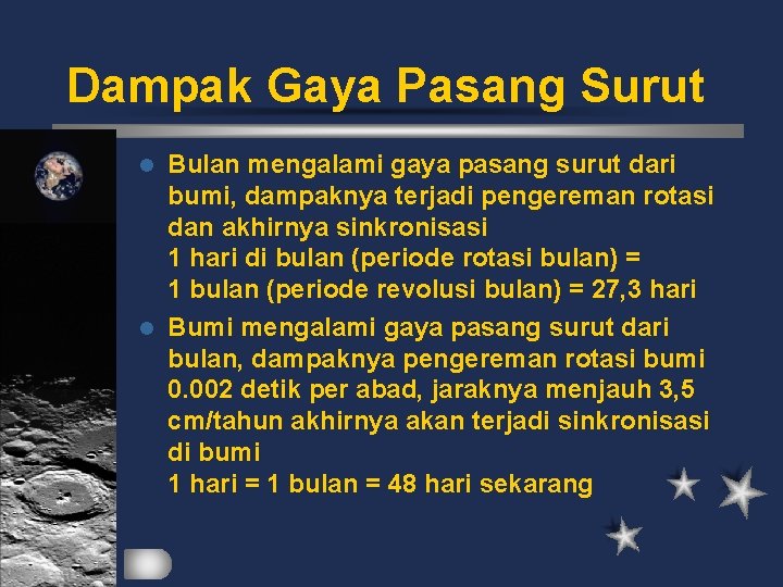 Dampak Gaya Pasang Surut Bulan mengalami gaya pasang surut dari bumi, dampaknya terjadi pengereman