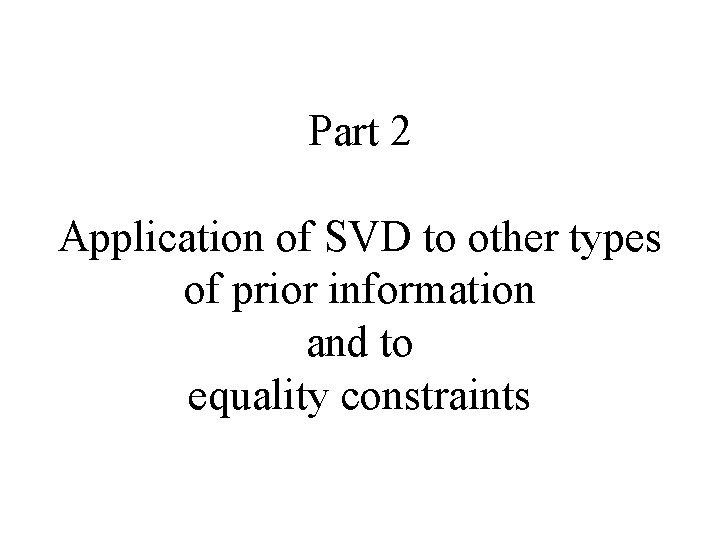 Part 2 Application of SVD to other types of prior information and to equality