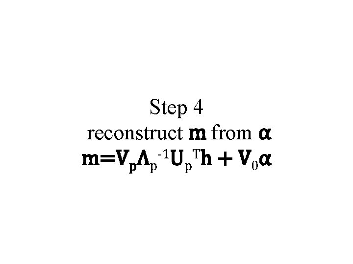 Step 4 reconstruct m from α m=VpΛp-1 Up. Th + V 0α 