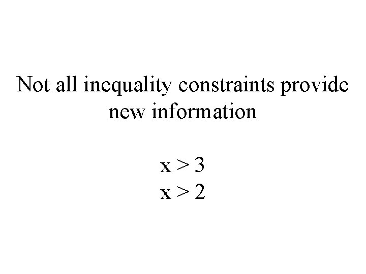 Not all inequality constraints provide new information x>3 x>2 