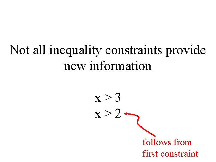 Not all inequality constraints provide new information x>3 x>2 follows from first constraint 