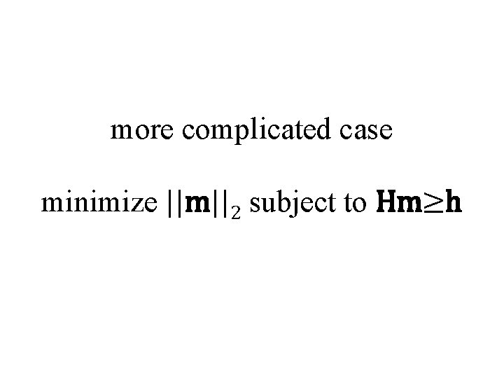 more complicated case minimize ||m||2 subject to Hm≥h 