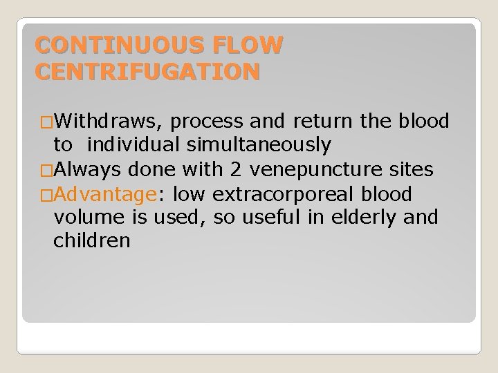 CONTINUOUS FLOW CENTRIFUGATION �Withdraws, process and return the blood to individual simultaneously �Always done