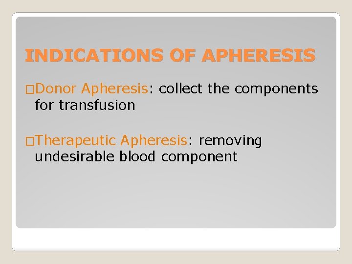 INDICATIONS OF APHERESIS �Donor Apheresis: collect the components for transfusion �Therapeutic Apheresis: removing undesirable