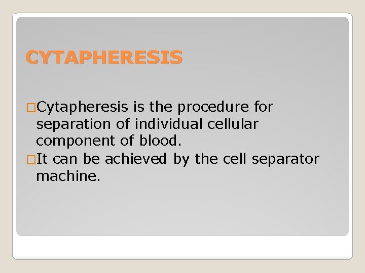 CYTAPHERESIS �Cytapheresis is the procedure for separation of individual cellular component of blood. �It