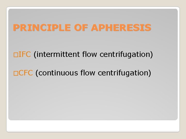 PRINCIPLE OF APHERESIS �IFC (intermittent flow centrifugation) �CFC (continuous flow centrifugation) 