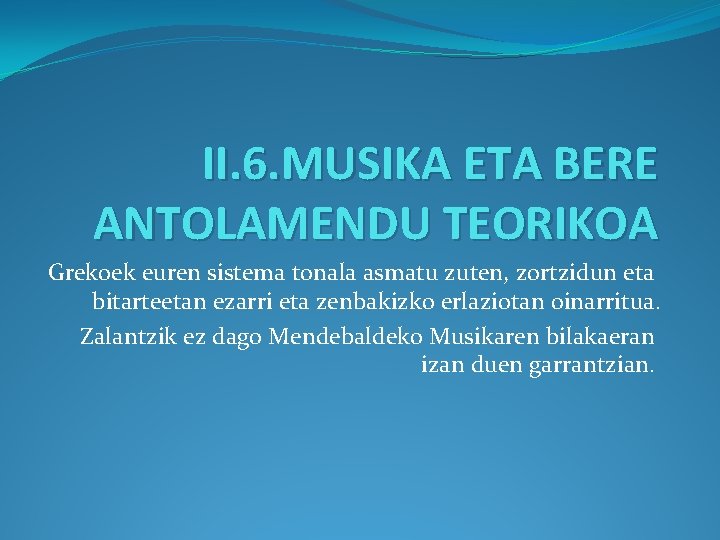 II. 6. MUSIKA ETA BERE ANTOLAMENDU TEORIKOA Grekoek euren sistema tonala asmatu zuten, zortzidun