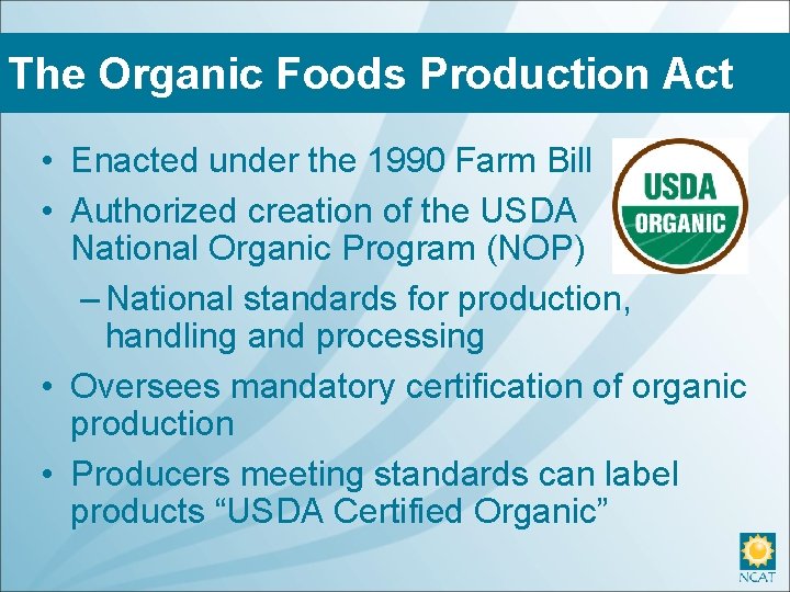 The Organic Foods Production Act • Enacted under the 1990 Farm Bill • Authorized