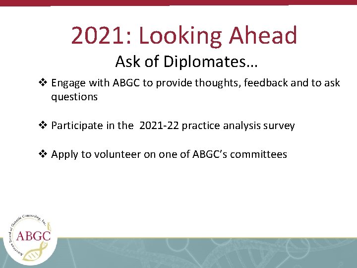 2021: Looking Ahead Ask of Diplomates… v Engage with ABGC to provide thoughts, feedback